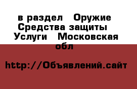  в раздел : Оружие. Средства защиты » Услуги . Московская обл.